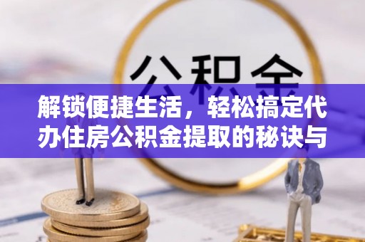 台中解锁便捷生活，轻松搞定代办住房公积金提取的秘诀与技巧