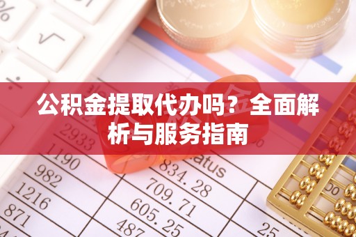 台中公积金提取代办吗？全面解析与服务指南