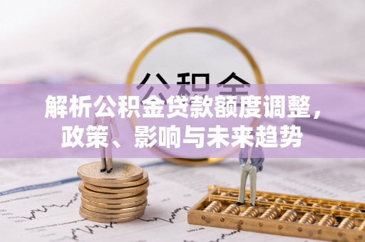 台中解析公积金贷款额度调整，政策、影响与未来趋势