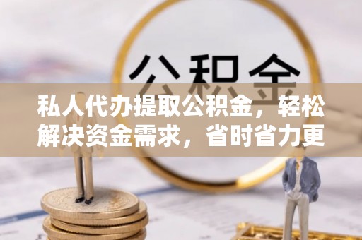 台中私人代办提取公积金，轻松解决资金需求，省时省力更高效