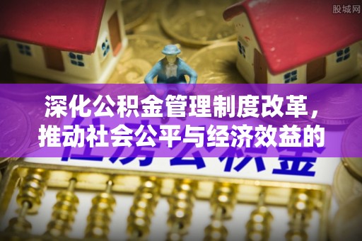 台中深化公积金管理制度改革，推动社会公平与经济效益的双赢