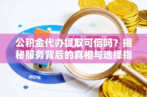 台中公积金代办提取可信吗？揭秘服务背后的真相与选择指南
