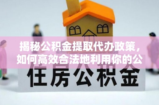 台中揭秘公积金提取代办政策，如何高效合法地利用你的公积金