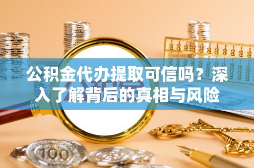 台中公积金代办提取可信吗？深入了解背后的真相与风险