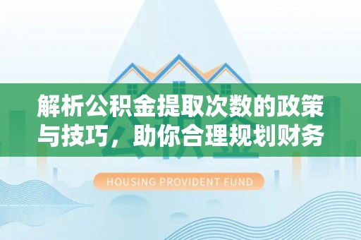 台中解析公积金提取次数的政策与技巧，助你合理规划财务未来