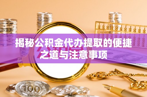 台中揭秘公积金代办提取的便捷之道与注意事项