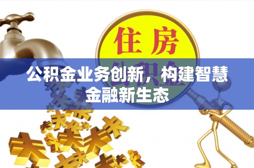 台中公积金业务创新，构建智慧金融新生态