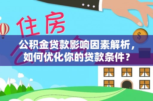 台中公积金贷款影响因素解析，如何优化你的贷款条件？