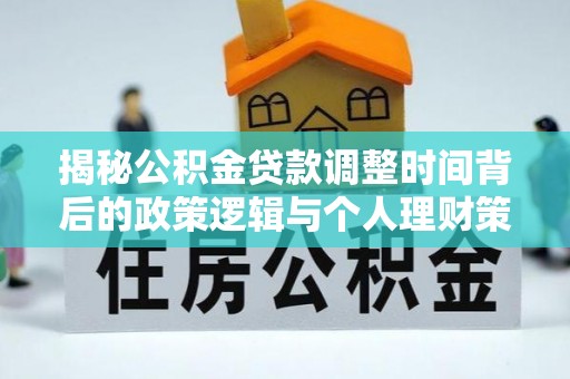 台中揭秘公积金贷款调整时间背后的政策逻辑与个人理财策略