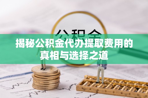 台中揭秘公积金代办提取费用的真相与选择之道