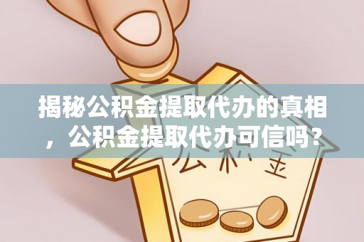 台中揭秘公积金提取代办的真相，公积金提取代办可信吗？