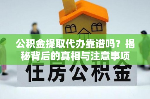 台中公积金提取代办靠谱吗？揭秘背后的真相与注意事项