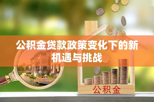 台中公积金贷款政策变化下的新机遇与挑战
