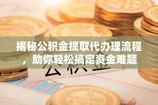 台中揭秘公积金提取代办理流程，助你轻松搞定资金难题