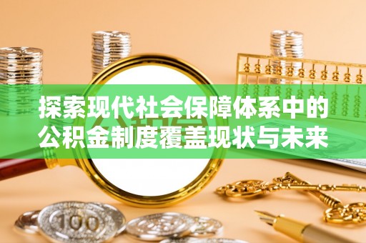 台中探索现代社会保障体系中的公积金制度覆盖现状与未来