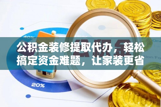 台中公积金装修提取代办，轻松搞定资金难题，让家装更省心