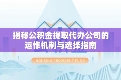 台中揭秘公积金提取代办公司的运作机制与选择指南