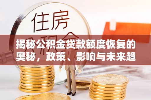 台中揭秘公积金贷款额度恢复的奥秘，政策、影响与未来趋势