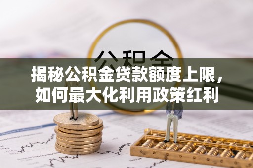 台中揭秘公积金贷款额度上限，如何最大化利用政策红利