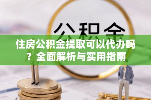 台中住房公积金提取可以代办吗？全面解析与实用指南