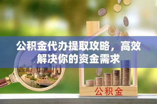 台中公积金代办提取攻略，高效解决你的资金需求
