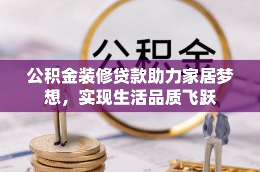 台中公积金装修贷款助力家居梦想，实现生活品质飞跃