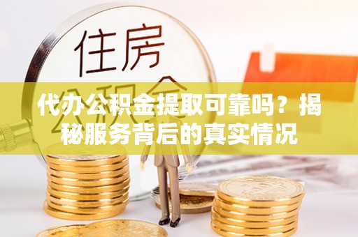 台中代办公积金提取可靠吗？揭秘服务背后的真实情况