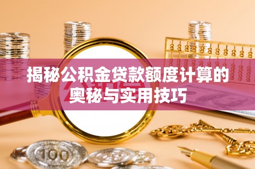 台中揭秘公积金贷款额度计算的奥秘与实用技巧