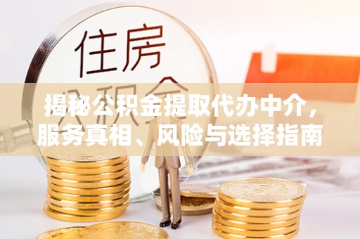 台中揭秘公积金提取代办中介，服务真相、风险与选择指南