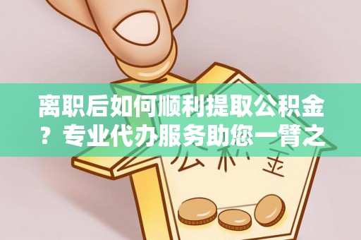 台中离职后如何顺利提取公积金？专业代办服务助您一臂之力