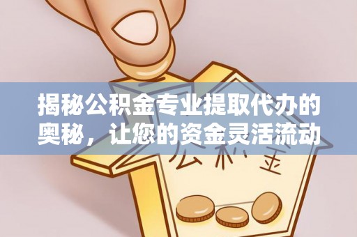 台中揭秘公积金专业提取代办的奥秘，让您的资金灵活流动