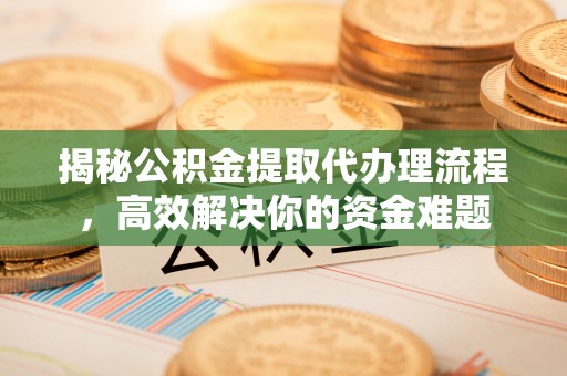 台中揭秘公积金提取代办理流程，高效解决你的资金难题