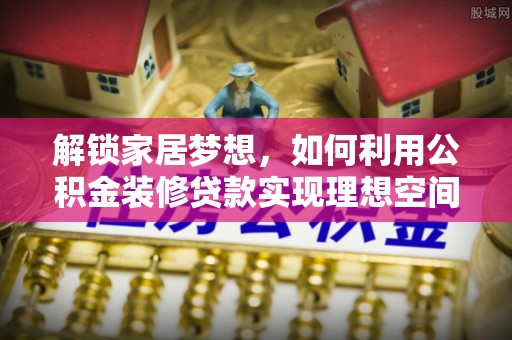 台中解锁家居梦想，如何利用公积金装修贷款实现理想空间