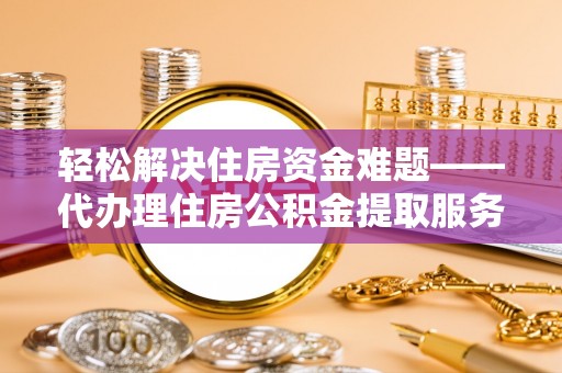 台中轻松解决住房资金难题——代办理住房公积金提取服务详解