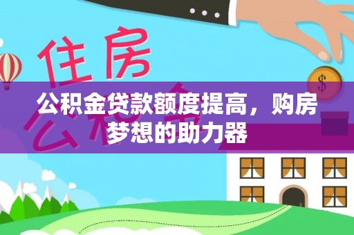 台中公积金贷款额度提高，购房梦想的助力器