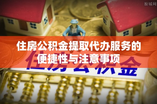 台中住房公积金提取代办服务的便捷性与注意事项