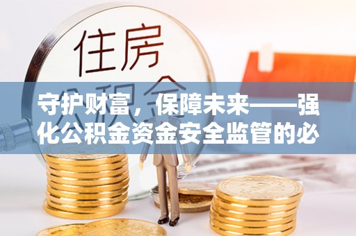 台中守护财富，保障未来——强化公积金资金安全监管的必要性