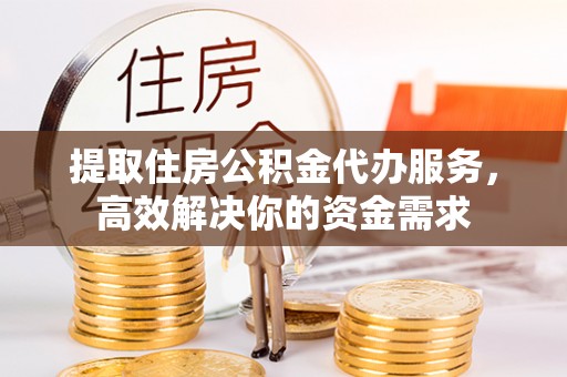台中提取住房公积金代办服务，高效解决你的资金需求