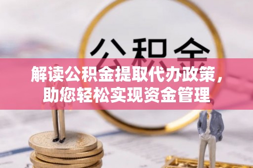 台中解读公积金提取代办政策，助您轻松实现资金管理