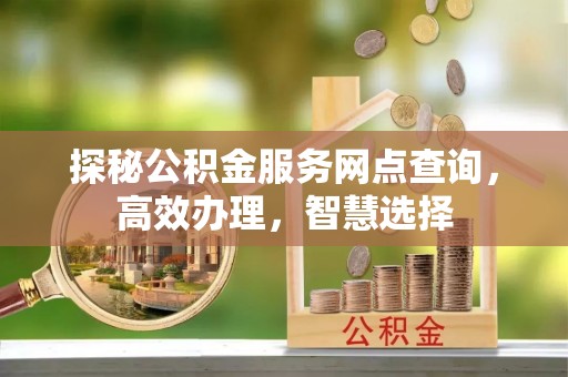 台中探秘公积金服务网点查询，高效办理，智慧选择