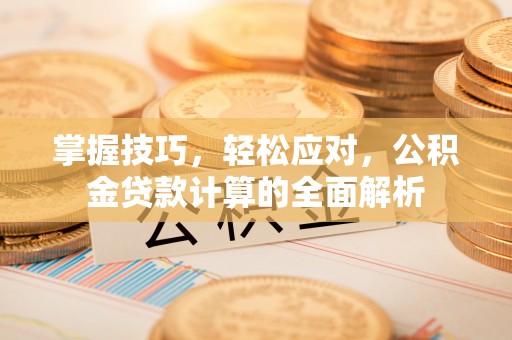 台中掌握技巧，轻松应对，公积金贷款计算的全面解析