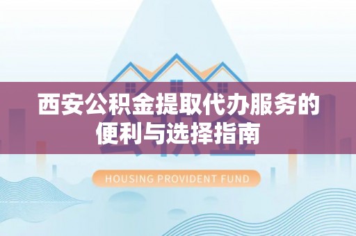 台中西安公积金提取代办服务的便利与选择指南