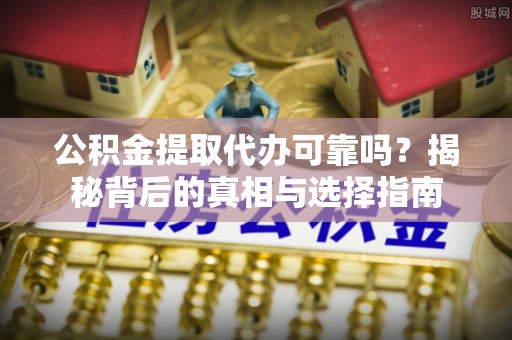 台中公积金提取代办可靠吗？揭秘背后的真相与选择指南