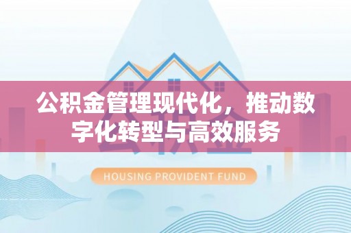 台中公积金管理现代化，推动数字化转型与高效服务