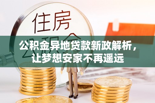 台中公积金异地贷款新政解析，让梦想安家不再遥远