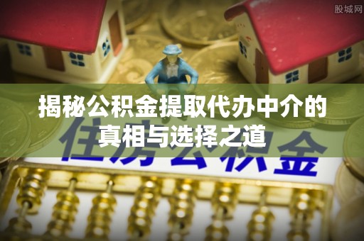 台中揭秘公积金提取代办中介的真相与选择之道