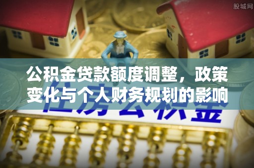 台中公积金贷款额度调整，政策变化与个人财务规划的影响