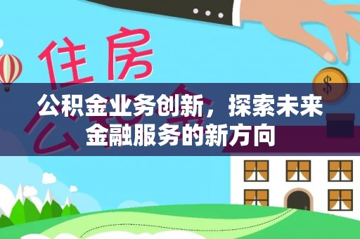 台中公积金业务创新，探索未来金融服务的新方向
