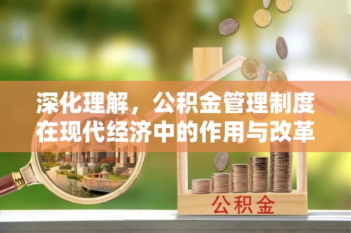 台中深化理解，公积金管理制度在现代经济中的作用与改革方向