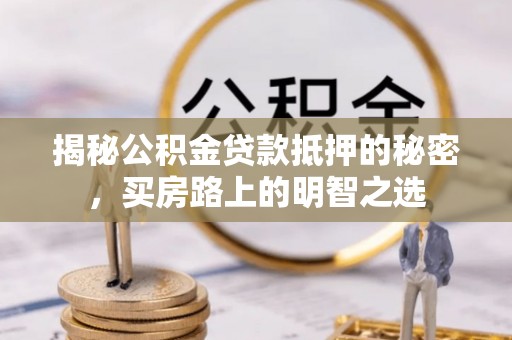 台中揭秘公积金贷款抵押的秘密，买房路上的明智之选